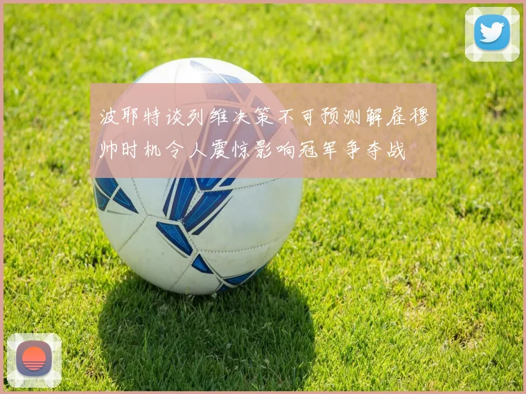波耶特谈列维决策不可预测解雇穆帅时机令人震惊影响冠军争夺战