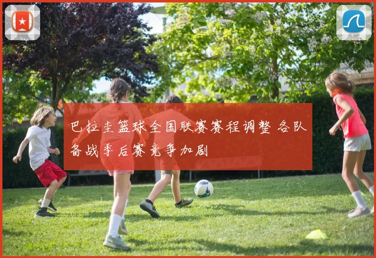 巴拉圭篮球全国联赛赛程调整 各队备战季后赛竞争加剧