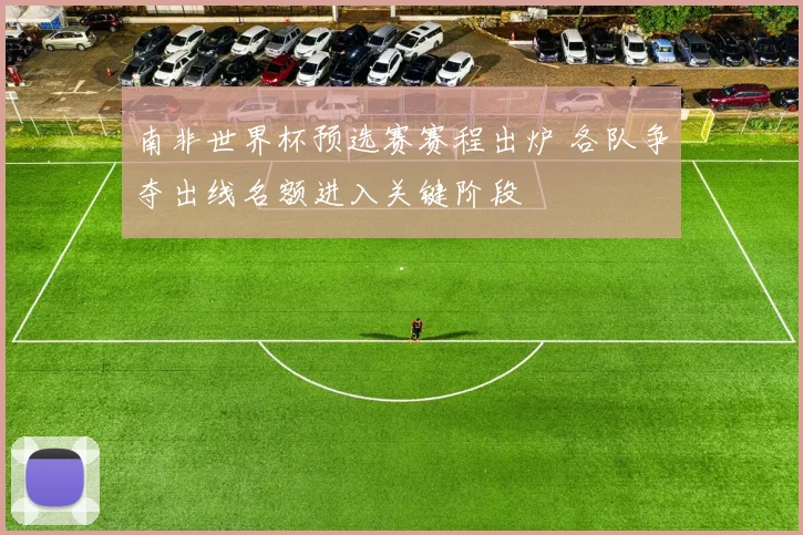 南非世界杯预选赛赛程出炉 各队争夺出线名额进入关键阶段