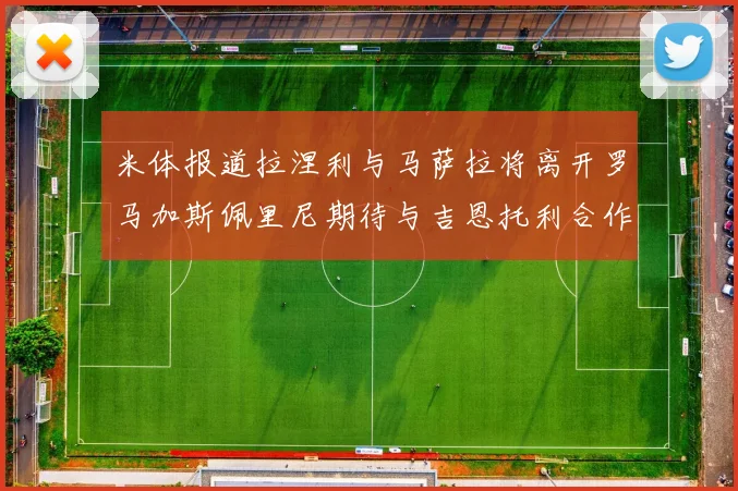 米体报道拉涅利与马萨拉将离开罗马加斯佩里尼期待与吉恩托利合作