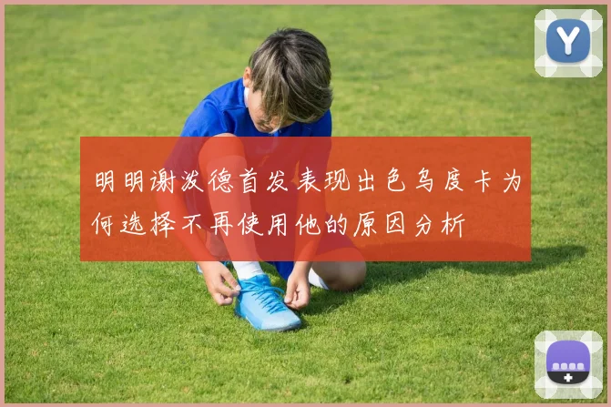 明明谢泼德首发表现出色乌度卡为何选择不再使用他的原因分析