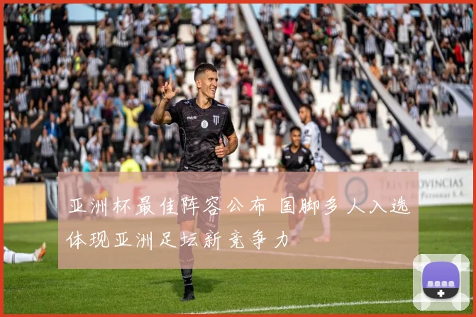 亚洲杯最佳阵容公布 国脚多人入选体现亚洲足坛新竞争力