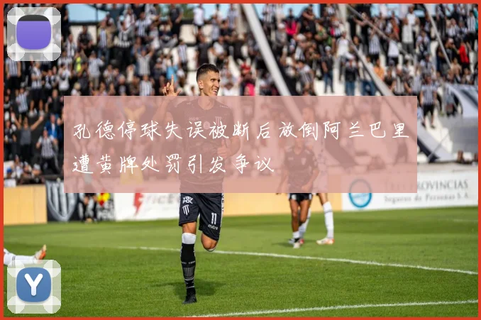 孔德停球失误被断后放倒阿兰巴里遭黄牌处罚引发争议