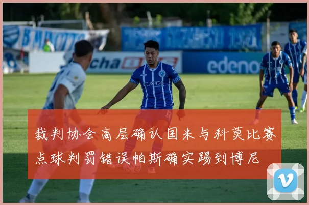 裁判协会高层确认国米与科莫比赛点球判罚错误帕斯确实踢到博尼
